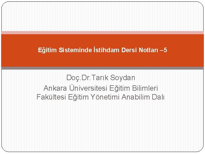 Eğitim Sisteminde İstihdam Dersi Notları – 5 Doç. Dr. Tarık Soydan Ankara Üniversitesi Eğitim