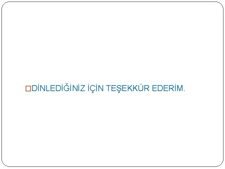 �DİNLEDİĞİNİZ İÇİN TEŞEKKÜR EDERİM. 