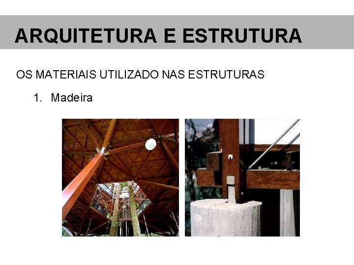 ARQUITETURA E ESTRUTURA OS MATERIAIS UTILIZADO NAS ESTRUTURAS 1. Madeira 