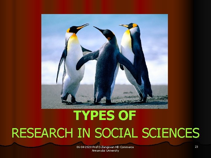 TYPES OF RESEARCH IN SOCIAL SCIENCES 06 -04 -2020 Prof D. Ilangovan HD Commerce
