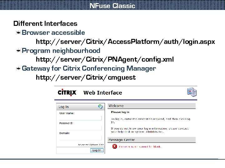 NFuse Classic Different Interfaces Browser accessible http: //server/Citrix/Access. Platform/auth/login. aspx Program neighbourhood http: //server/Citrix/PNAgent/config.