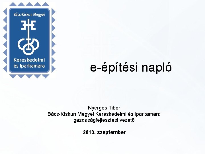 e-építési napló Nyerges Tibor Bács-Kiskun Megyei Kereskedelmi és Iparkamara gazdaságfejlesztési vezető 2013. szeptember 