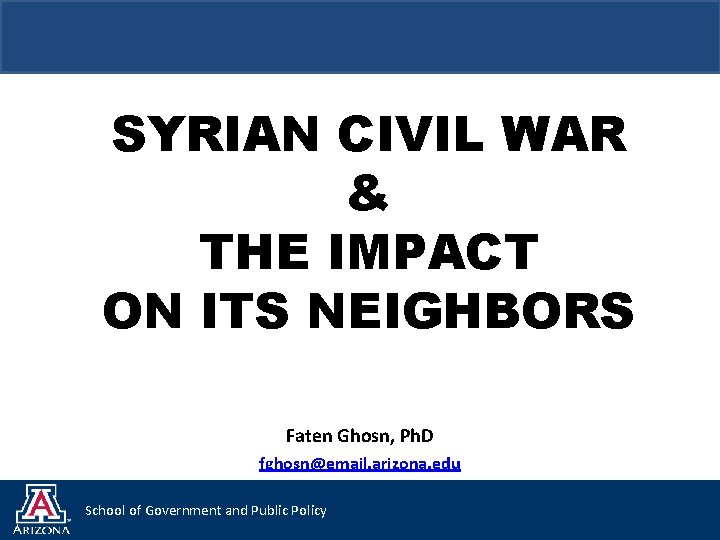 SYRIAN CIVIL WAR & THE IMPACT ON ITS NEIGHBORS Faten Ghosn, Ph. D fghosn@email.