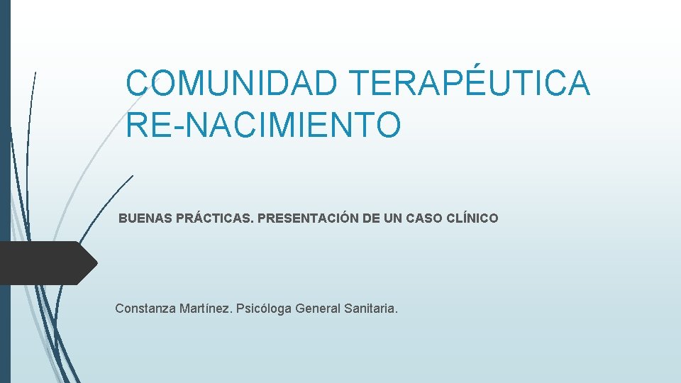 COMUNIDAD TERAPÉUTICA RE-NACIMIENTO BUENAS PRÁCTICAS. PRESENTACIÓN DE UN CASO CLÍNICO Constanza Martínez. Psicóloga General