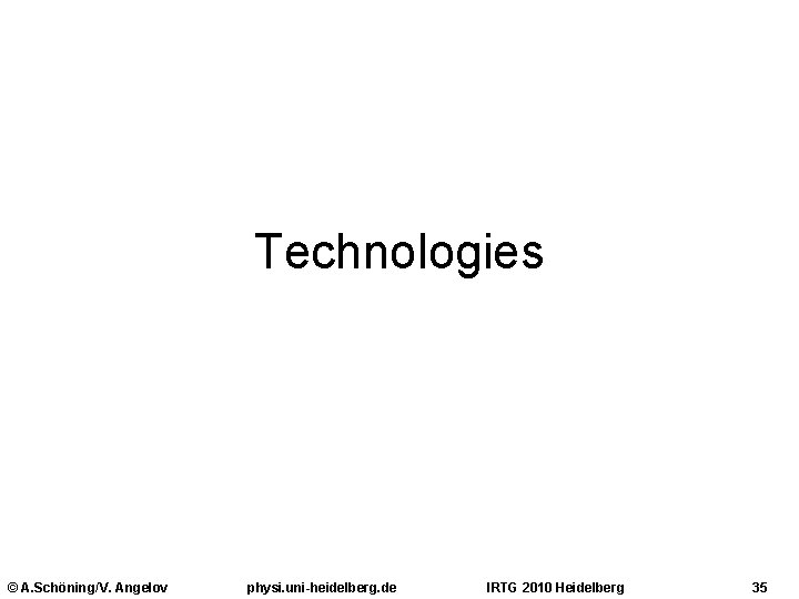 Technologies © A. Schöning/V. Angelov physi. uni-heidelberg. de IRTG 2010 Heidelberg 35 