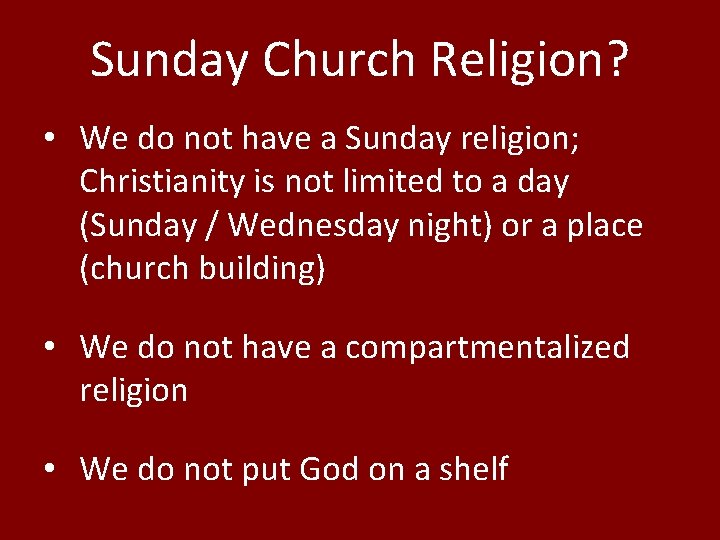 Sunday Church Religion? • We do not have a Sunday religion; Christianity is not