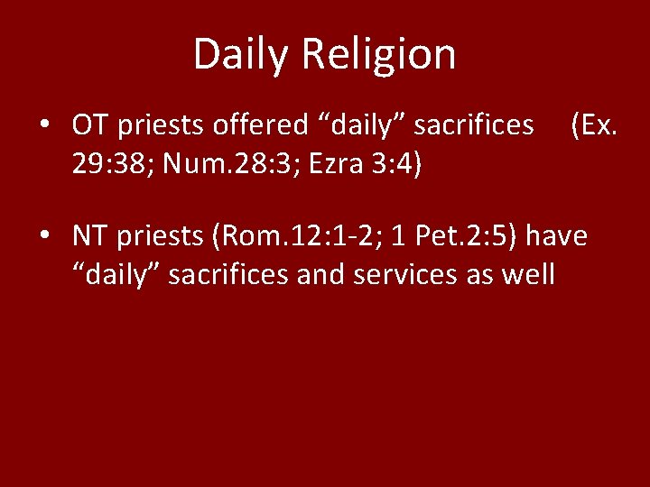 Daily Religion • OT priests offered “daily” sacrifices 29: 38; Num. 28: 3; Ezra