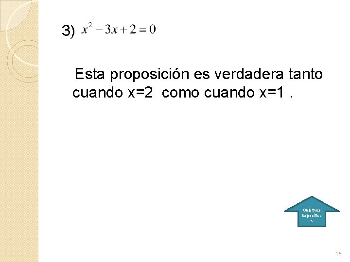 3) Esta proposición es verdadera tanto cuando x=2 como cuando x=1. Objetivos Específico s