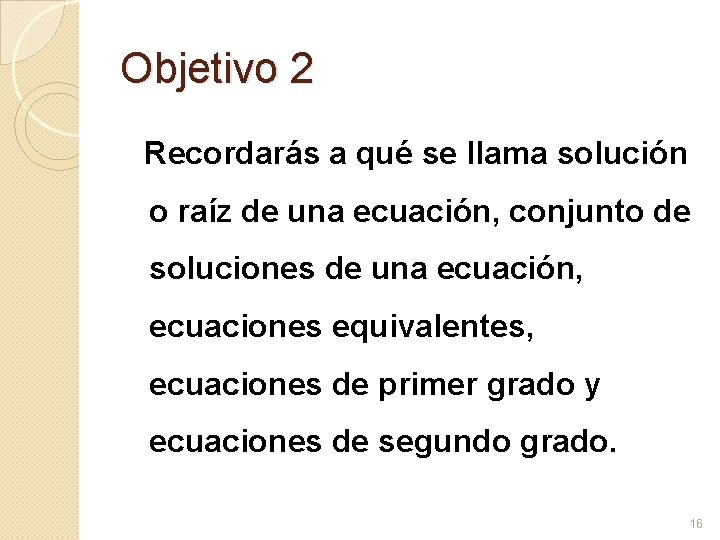 Objetivo 2 Recordarás a qué se llama solución o raíz de una ecuación, conjunto