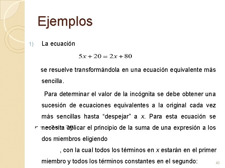 Ejemplos 1) La ecuación se resuelve transformándola en una ecuación equivalente más sencilla. Para