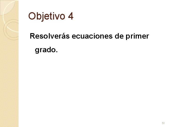 Objetivo 4 Resolverás ecuaciones de primer grado. 51 