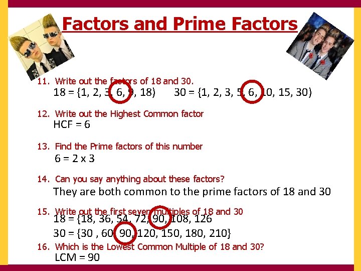 Factors and Prime Factors 11. Write out the factors of 18 and 30. 18