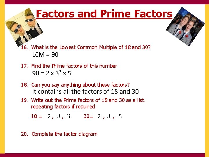 Factors and Prime Factors 16. What is the Lowest Common Multiple of 18 and