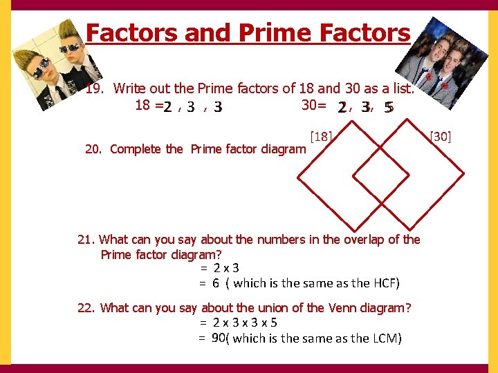 Factors and Prime Factors 19. Write out the Prime factors of 18 and 30