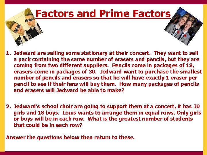 Factors and Prime Factors 1. Jedward are selling some stationary at their concert. They