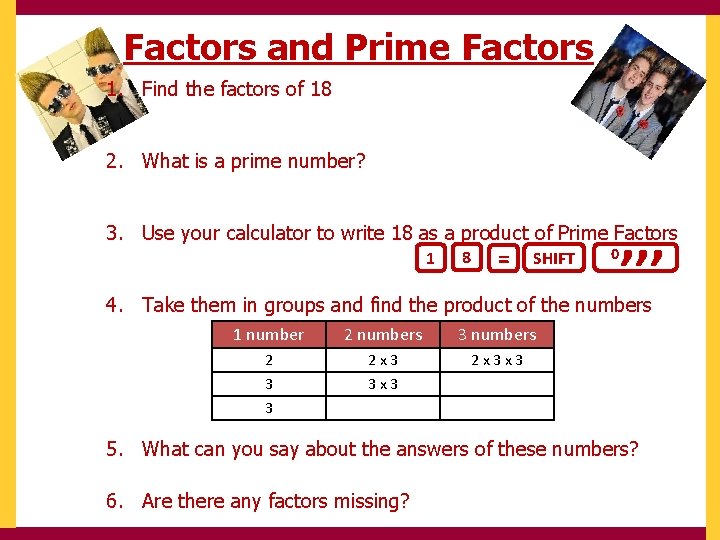 Factors and Prime Factors 1. Find the factors of 18 2. What is a
