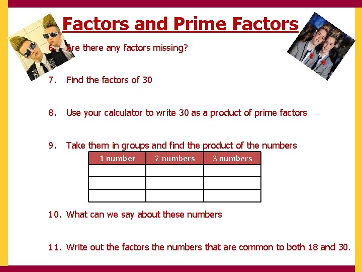 Factors and Prime Factors 6. Are there any factors missing? 7. Find the factors