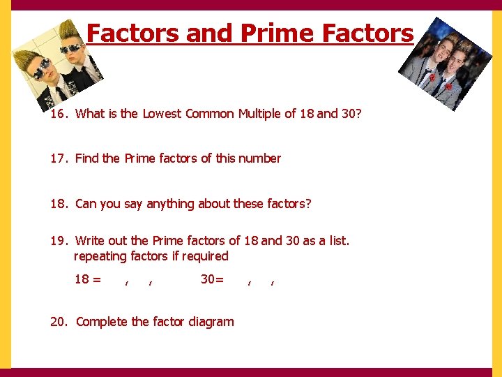 Factors and Prime Factors 16. What is the Lowest Common Multiple of 18 and