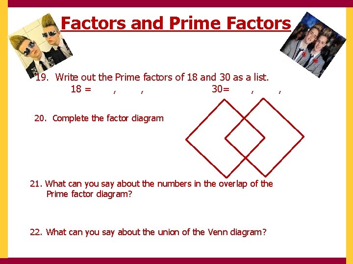 Factors and Prime Factors 19. Write out the Prime factors of 18 and 30