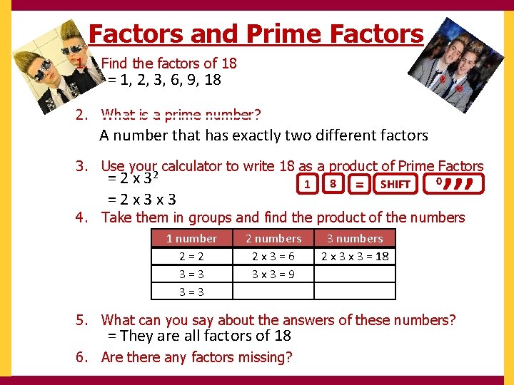 Factors and Prime Factors 1. Find the factors of 18 = 1, 2, 3,