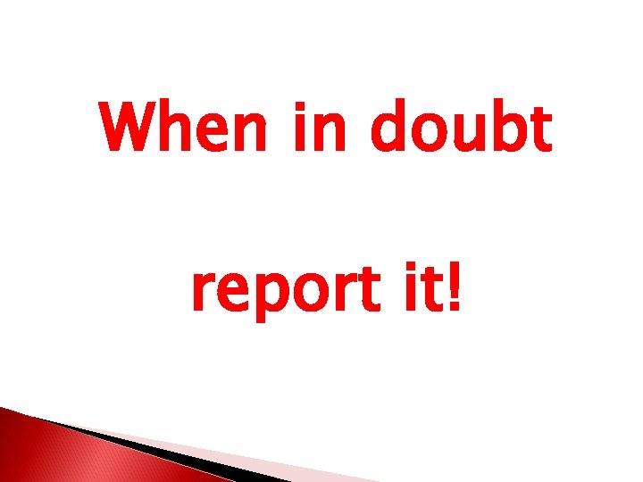 When in doubt report it! 