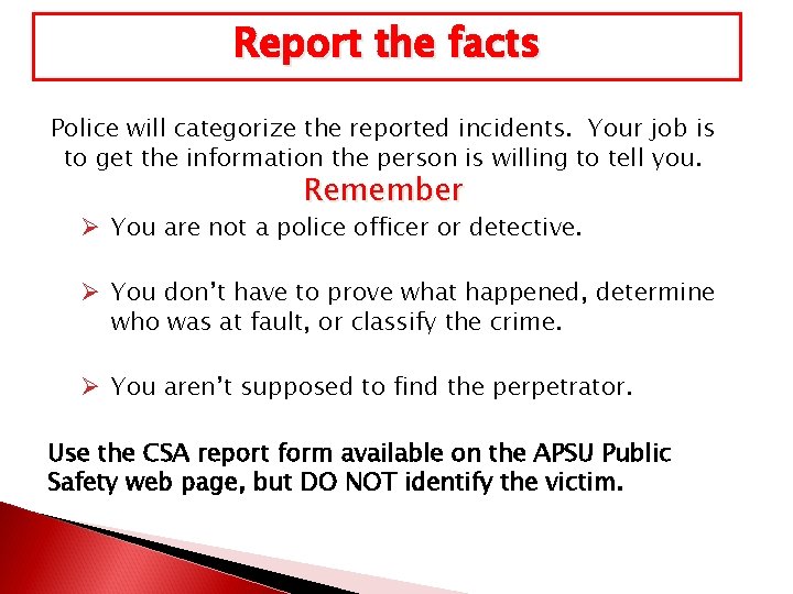 Report the facts Police will categorize the reported incidents. Your job is to get