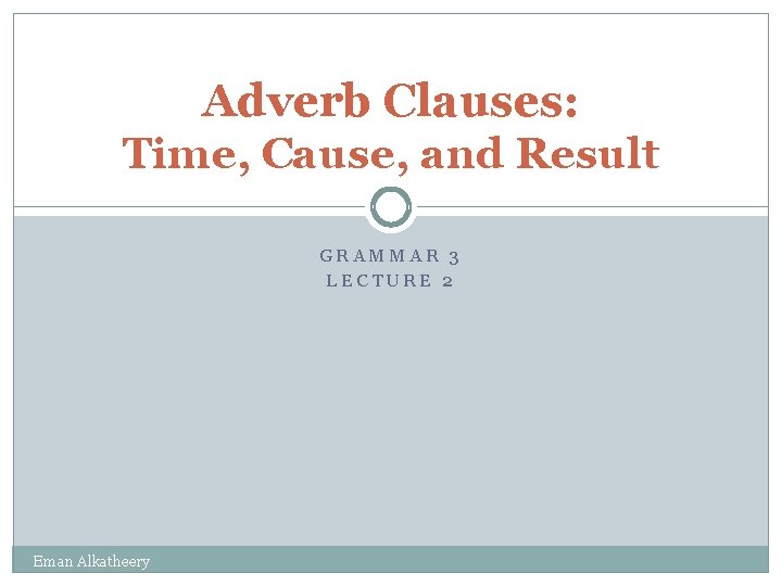 Adverb Clauses: Time, Cause, and Result GRAMMAR 3 LECTURE 2 Eman Alkatheery 