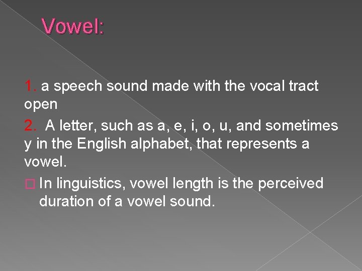 Vowel: 1. a speech sound made with the vocal tract open 2. A letter,