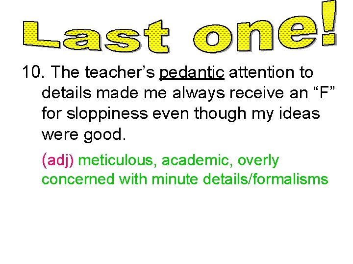 10. The teacher’s pedantic attention to details made me always receive an “F” for