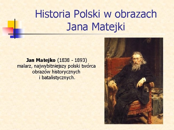 Historia Polski w obrazach Jana Matejki Jan Matejko (1838 - 1893) malarz, najwybitniejszy polski