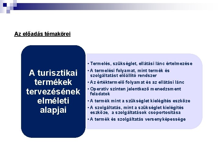 Az előadás témakörei A turisztikai termékek tervezésének elméleti alapjai • Termelés, szükséglet, ellátási lánc