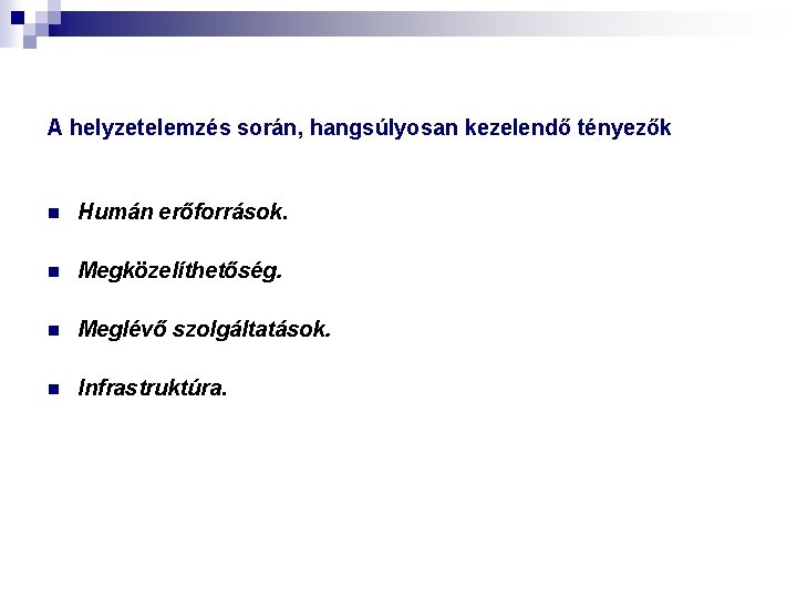 A helyzetelemzés során, hangsúlyosan kezelendő tényezők n Humán erőforrások. n Megközelíthetőség. n Meglévő szolgáltatások.