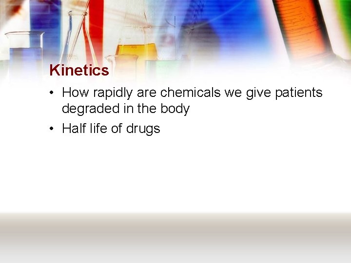Kinetics • How rapidly are chemicals we give patients degraded in the body •