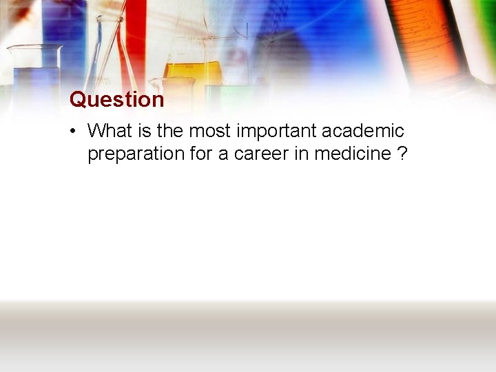Question • What is the most important academic preparation for a career in medicine
