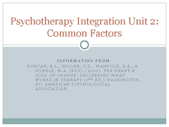 Psychotherapy Integration Unit 2: Common Factors INFORMATION FROM: DUNCAN, B. L. , MILLER, S.