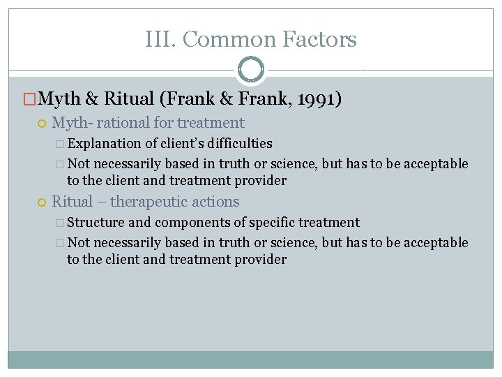 III. Common Factors �Myth & Ritual (Frank & Frank, 1991) Myth- rational for treatment