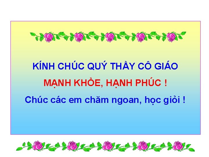 KÍNH CHÚC QUÝ THẦY CÔ GIÁO MẠNH KHỎE, HẠNH PHÚC ! Chúc các em