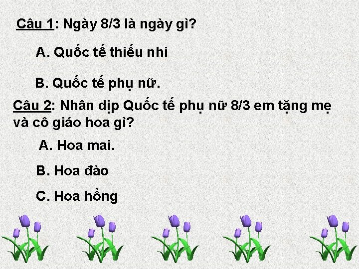Câu 1: Ngày 8/3 là ngày gì? A. Quốc tế thiếu nhi B. Quốc