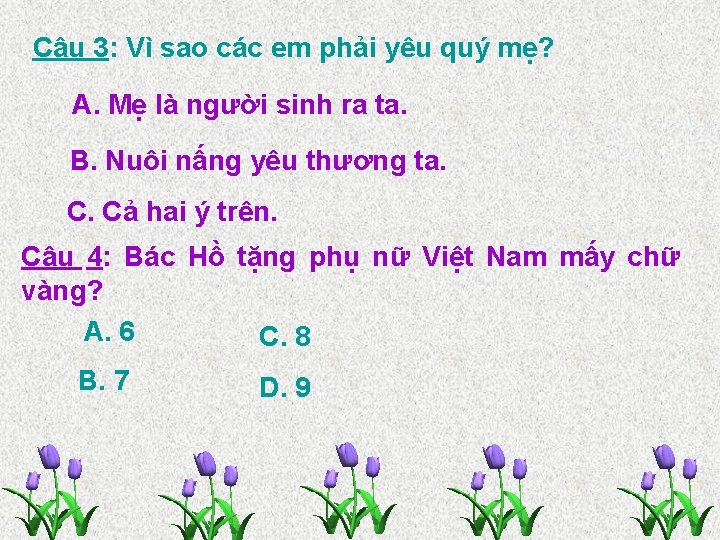 Câu 3: Vì sao các em phải yêu quý mẹ? A. Mẹ là người