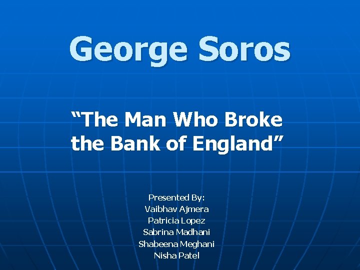 George Soros “The Man Who Broke the Bank of England” Presented By: Vaibhav Ajmera