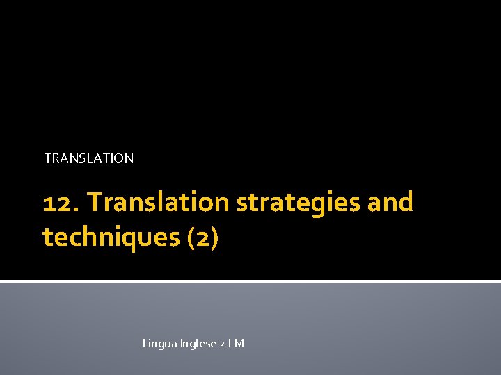 TRANSLATION 12. Translation strategies and techniques (2) Lingua Inglese 2 LM 
