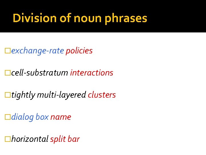 Division of noun phrases �exchange-rate policies �cell-substratum interactions �tightly multi-layered clusters �dialog box name