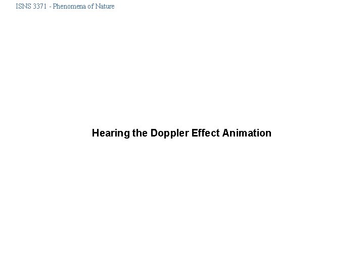 ISNS 3371 - Phenomena of Nature Hearing the Doppler Effect Animation 