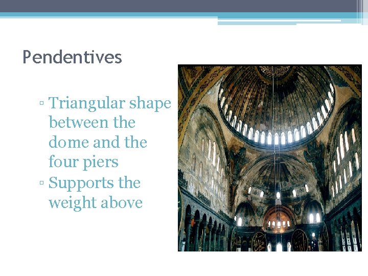 Pendentives ▫ Triangular shape between the dome and the four piers ▫ Supports the