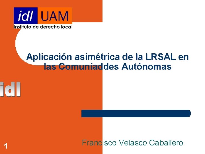 Aplicación asimétrica de la LRSAL en las Comuniaddes Autónomas 1 Francisco Velasco Caballero 