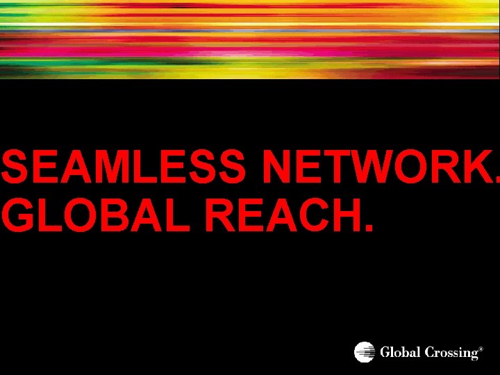 SEAMLESS NETWORK. GLOBAL REACH. 