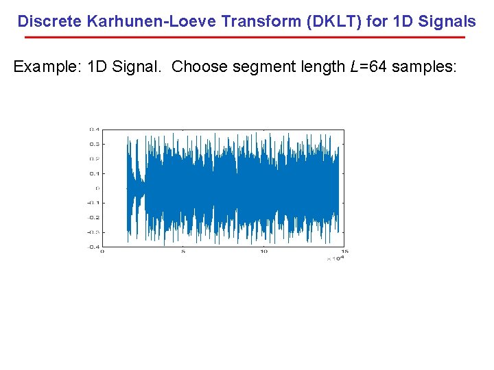 Discrete Karhunen-Loeve Transform (DKLT) for 1 D Signals Example: 1 D Signal. Choose segment