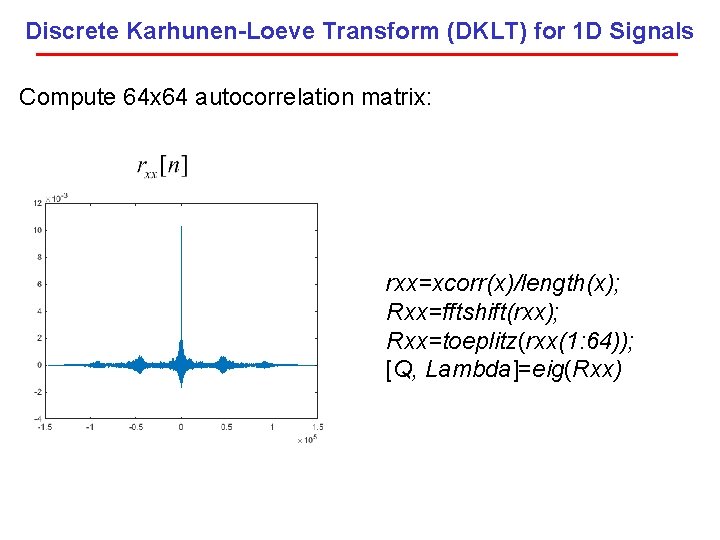 Discrete Karhunen-Loeve Transform (DKLT) for 1 D Signals Compute 64 x 64 autocorrelation matrix: