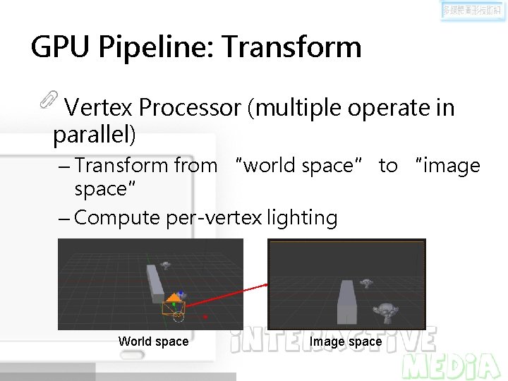 GPU Pipeline: Transform Vertex Processor (multiple operate in parallel) – Transform from “world space”