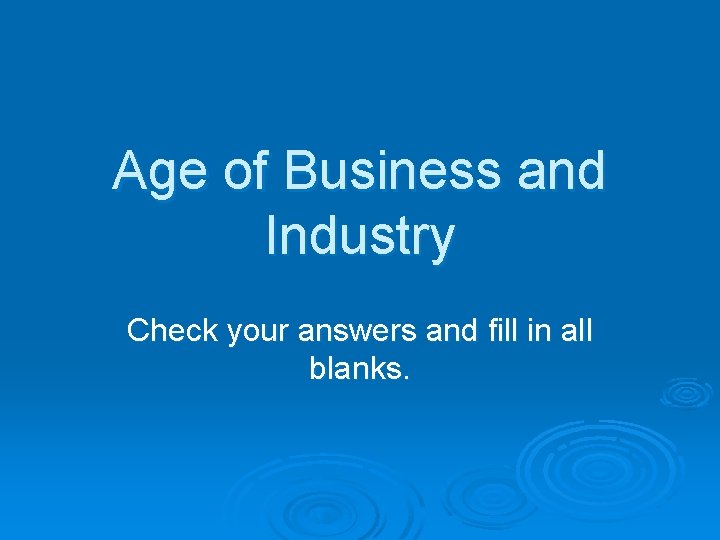 Age of Business and Industry Check your answers and fill in all blanks. 